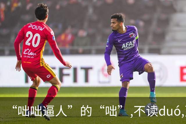 “咄咄逼人”的“咄”,不读duó,更不读chū,我就没看到有人读对的