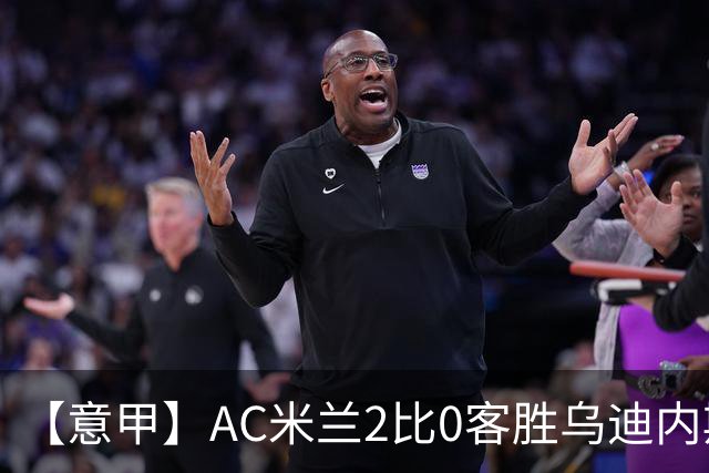 【意甲】AC米兰2比0客胜乌迪内斯，普利希奇闪击