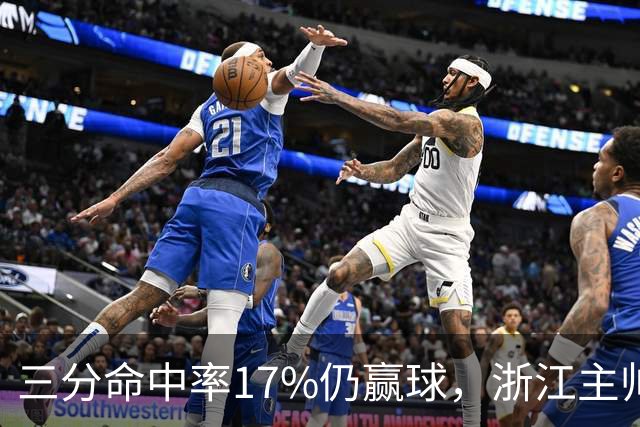 三分命中率17%仍赢球，浙江主帅：第四节把血性打出来了
