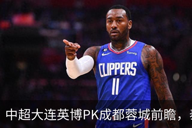 中超大连英博PK成都蓉城前瞻，泰国裁判执哨，毛伟杰+韦世豪等缺阵，CCTV5直播