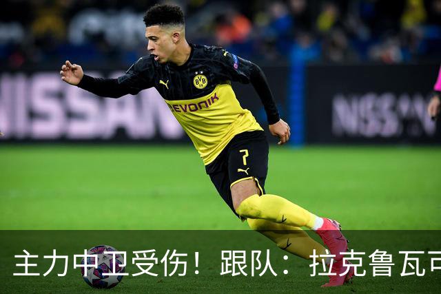 主力中卫受伤！跟队：拉克鲁瓦可能休战至1月，最多将缺阵10场