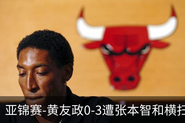 亚锦赛-黄友政0-3遭张本智和横扫 温瑞博向鹏李天阳进八强