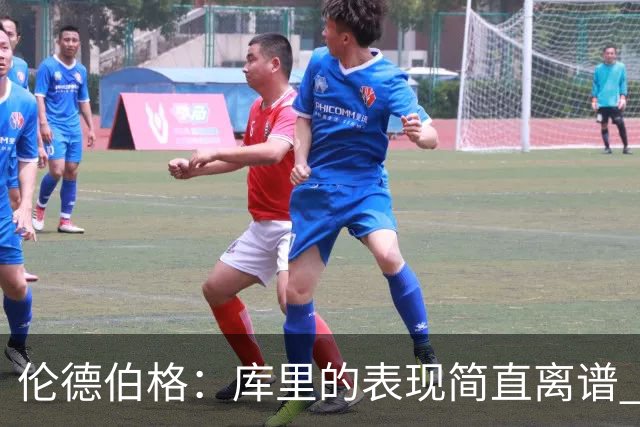 伦德伯格：库里的表现简直离谱 我真的被他震撼到了
