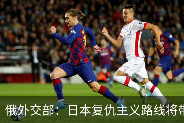 俄外交部：日本复仇主义路线将带来严重后果