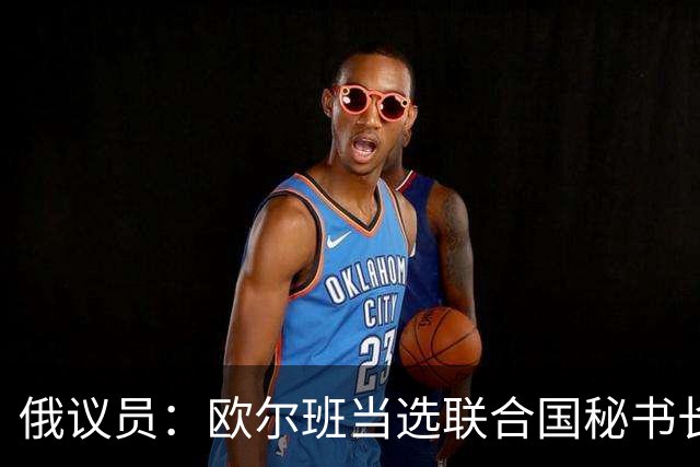 俄议员：欧尔班当选联合国秘书长，对整个自由派欧洲将是巨大羞辱