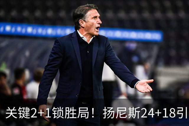 关键2+1锁胜局！扬尼斯24+18引七人上双 热火结束四连败恢复进攻