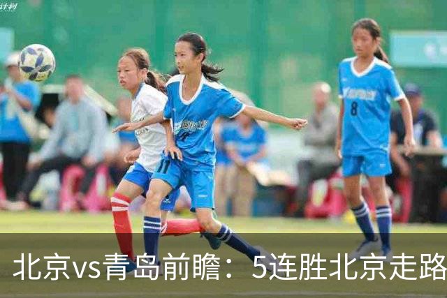 北京vs青岛前瞻：5连胜北京走路带风，刘维伟想爆冷难上加难