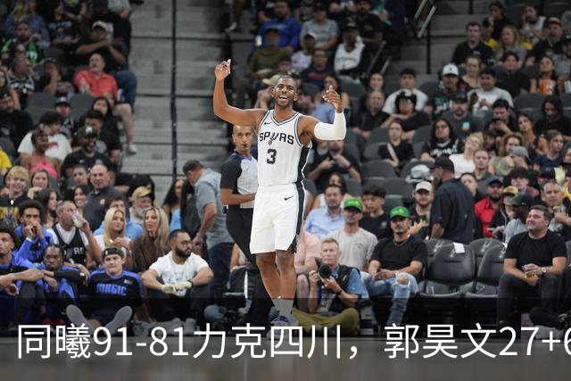 同曦91-81力克四川，郭昊文27+6+9，景菡一19分