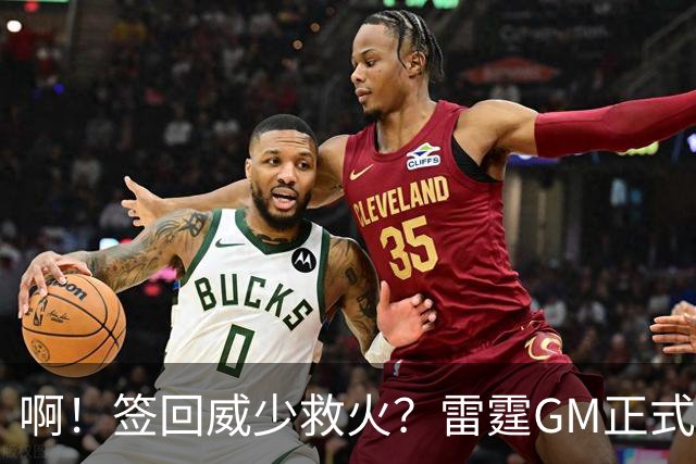 啊！签回威少救火？雷霆GM正式回应......