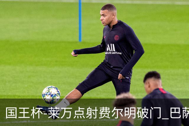 国王杯-莱万点射费尔明破门 巴萨3-2巴瓦斯特罗