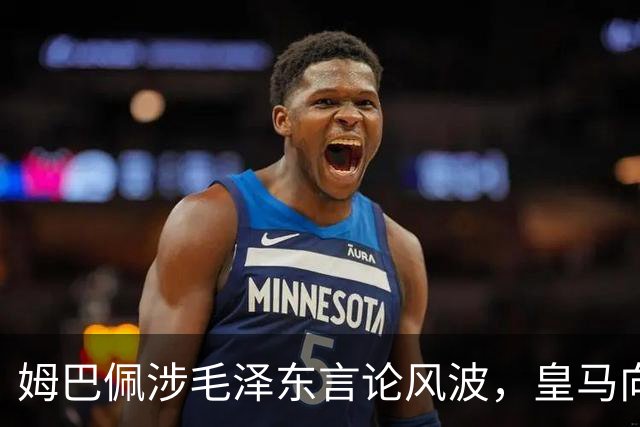 姆巴佩涉毛泽东言论风波，皇马向中国道歉