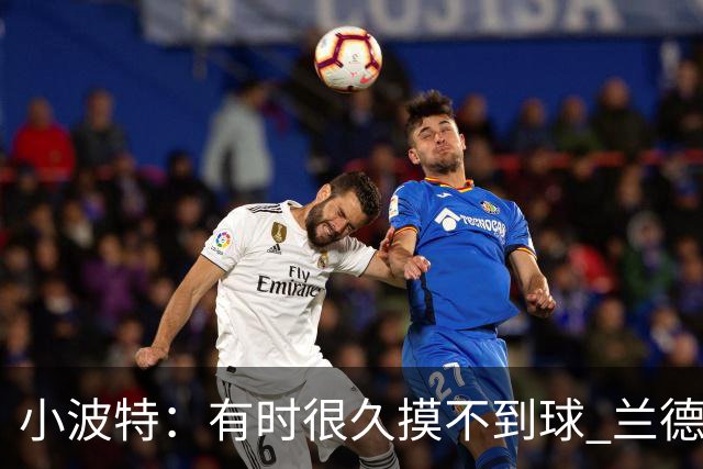小波特：有时很久摸不到球 兰德尔单打时我们只会站着看