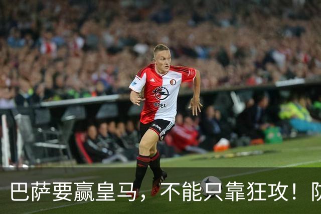 巴萨要赢皇马，不能只靠狂攻！防线表现才是真正的关键