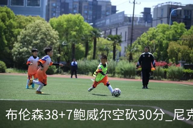 布伦森38+7鲍威尔空砍30分 尼克斯擒公牛两连胜