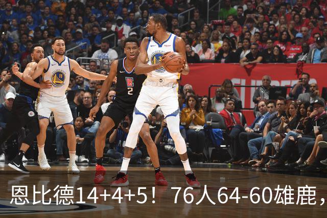 恩比德14+4+5！76人64-60雄鹿，看数据：他是头号功臣！