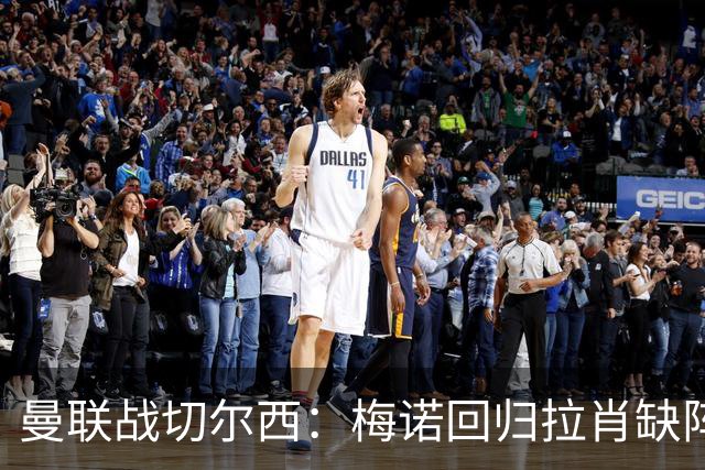 曼联战切尔西：梅诺回归拉肖缺阵，马奎尔里程碑