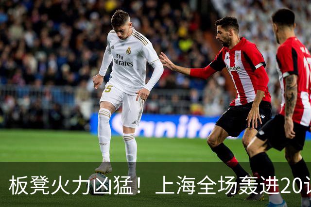 板凳火力凶猛！上海全场轰进20记三分 其中19记来自替补