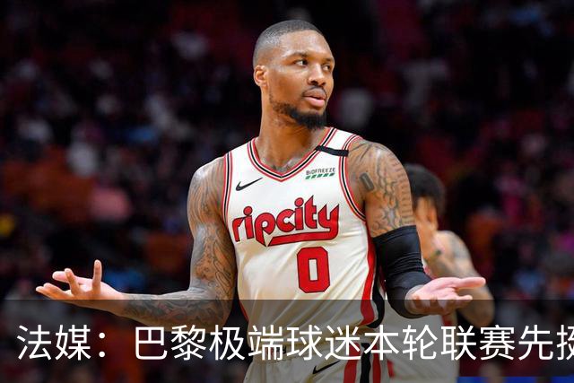 法媒：巴黎极端球迷本轮联赛先挺克瓦拉，再嘲讽里昂