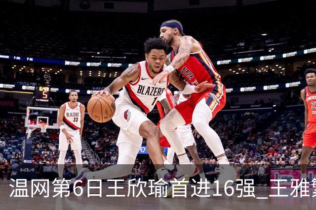 温网第6日王欣瑜首进16强 王雅繁组合进女双次轮