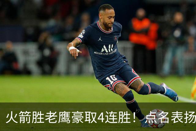 火箭胜老鹰豪取4连胜！点名表扬2人：双核51分+1人奇兵，乌帅开窍