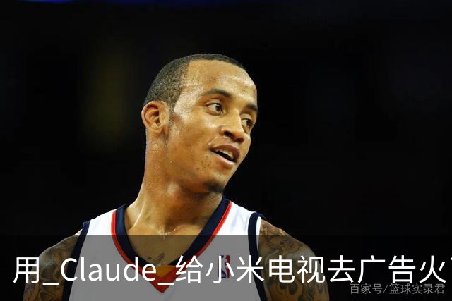 用 Claude 给小米电视去广告火了，这届用户开始用 AI 整顿智能硬件