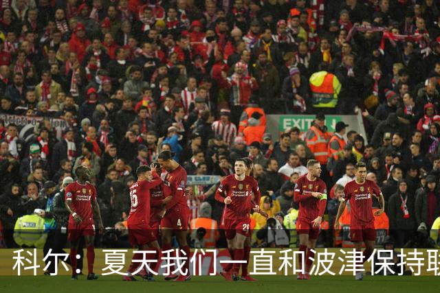 科尔：夏天我们一直和波津保持联系&当时感觉无异常 确实措手不及