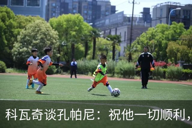 科瓦奇谈孔帕尼：祝他一切顺利，希望他早日康复尽快重返执教