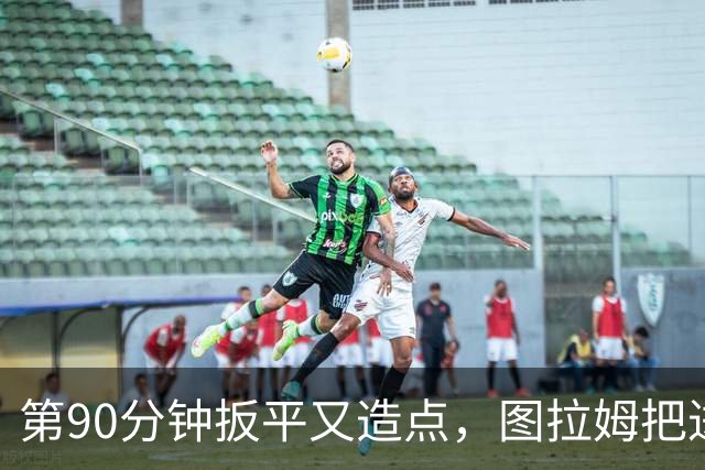 第90分钟扳平又造点，图拉姆把进球献给伤缺的劳塔罗
