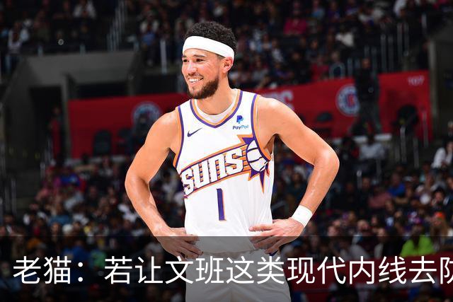 老猫：若让文班这类现代内线去防守传统内线奥尼尔等人 会被打爆