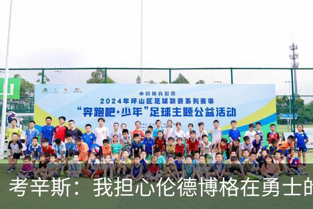 考辛斯：我担心伦德博格在勇士的前景，看看他们的历史