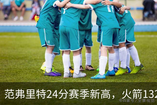 范弗里特24分赛季新高，火箭132-100大胜爵士