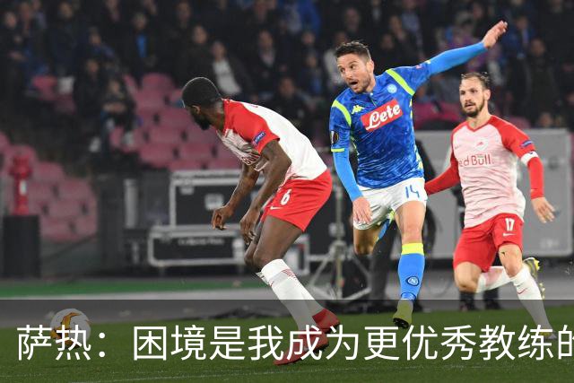 萨热：困境是我成为更优秀教练的机会；德泽尔比是我的榜样