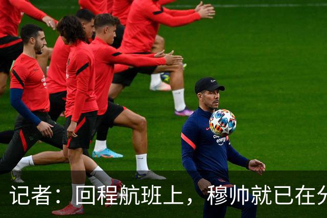 记者：回程航班上，穆帅就已在分析国家德比中球队暴露的问题