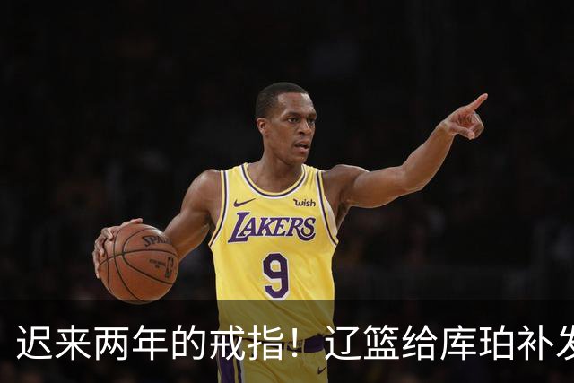 迟来两年的戒指！辽篮给库珀补发2024年冠戒 曾助队实现3连冠
