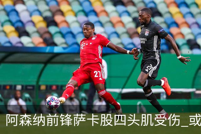 阿森纳前锋萨卡股四头肌受伤 或将缺阵至少六周