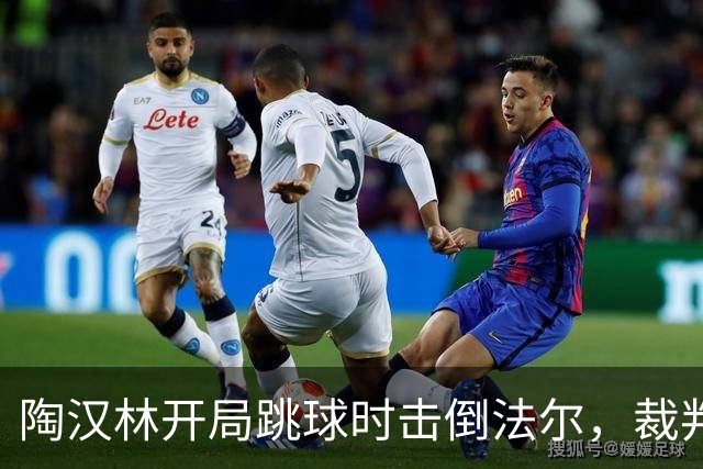 陶汉林开局跳球时击倒法尔，裁判吹罚犯规并重新跳球
