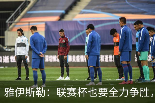 雅伊斯勒：联赛杯也要全力争胜，会尽可能派出最强阵容