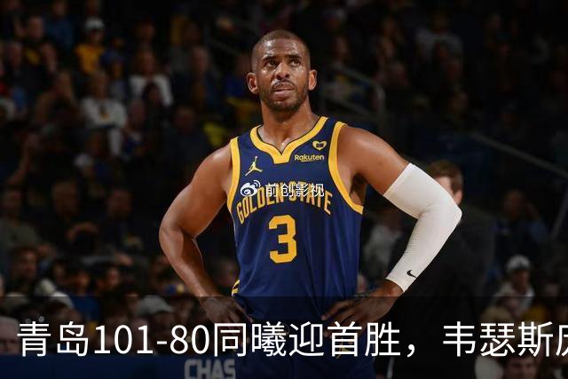青岛101-80同曦迎首胜，韦瑟斯庞24+5+6，法尔空砍32+11