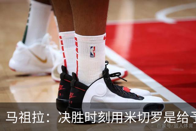 马祖拉：决胜时刻用米切罗是给予他信任 相信他能顶住压力