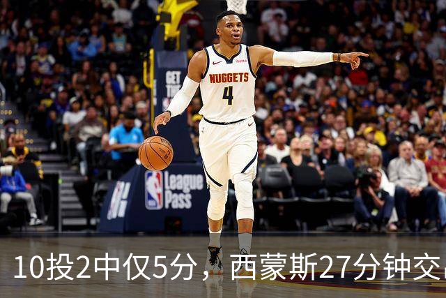 10投2中仅5分，西蒙斯27分钟交出5次犯规