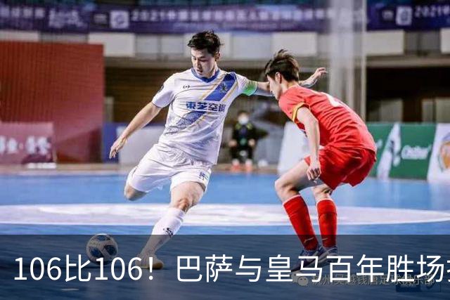 106比106！巴萨与皇马百年胜场打平，谁能率先拿下第107胜？