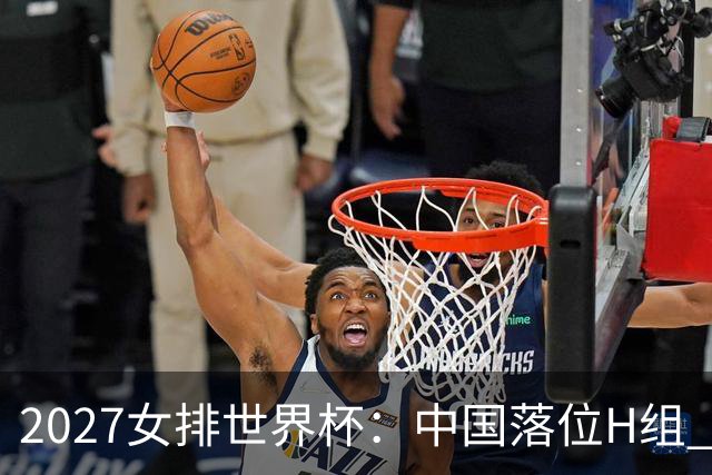2027女排世界杯：中国落位H组 与荷兰瑞典瑞士同组