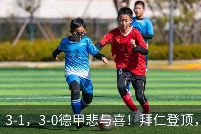 3-1，3-0德甲悲与喜！拜仁登顶，勒沃库森翻车，最新积分出炉！