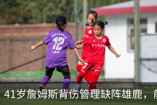 41岁詹姆斯背伤管理缺阵雄鹿，前两战场均33分钟