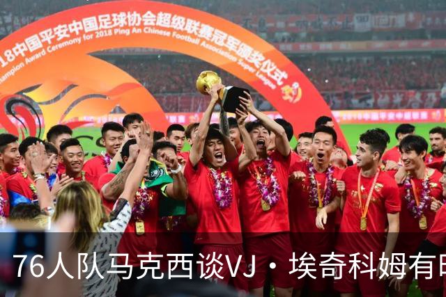 76人队马克西谈VJ·埃奇科姆有时让他恼火的事情：我会对他生气