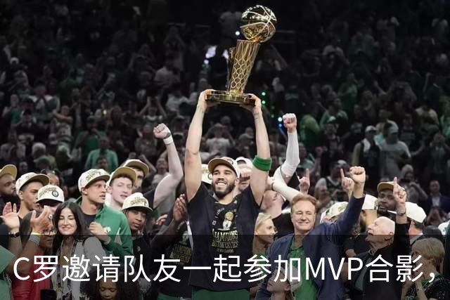C罗邀请队友一起参加MVP合影，并将奖杯让给队友