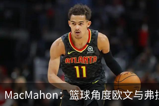MacMahon：篮球角度欧文与弗拉格是绝配