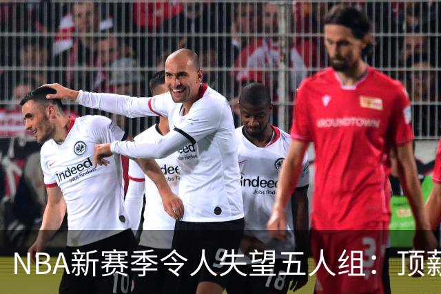 NBA新赛季令人失望五人组：顶薪核心沦为伪巨星 三千万先生被弃用