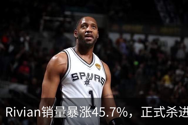 Rivian销量暴涨45.7%，正式杀进第一梯队