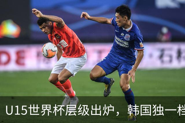 U15世界杯层级出炉，韩国独一档，中国落入第二梯队